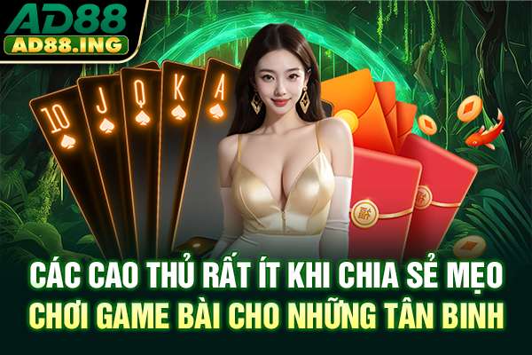 Các cao thủ rất ít khi chia sẻ mẹo chơi game bài cho những tân binh
