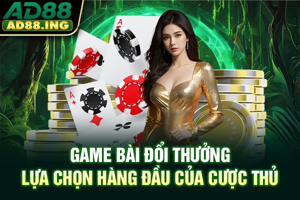 Game Bài Đổi Thưởng | Lựa Chọn Hàng Đầu Của Cược Thủ
