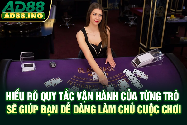 Hiểu rõ quy tắc vận hành của từng trò sẽ giúp bạn dễ dàng làm chủ cuộc chơi
