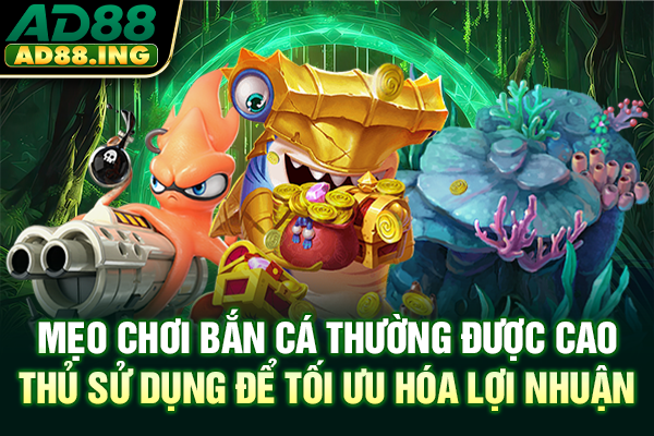 Mẹo chơi bắn cá thường được cao thủ sử dụng để tối ưu hóa lợi nhuận