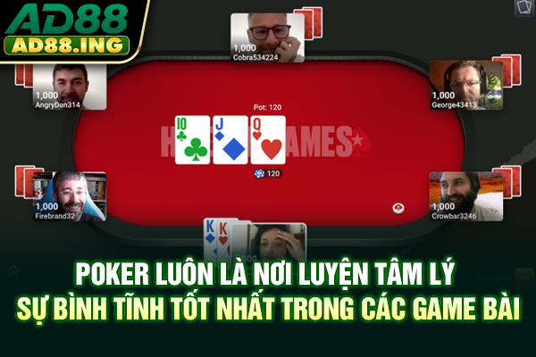 Poker luôn là nơi luyện tâm lý, sự bình tĩnh tốt nhất trong các game bài